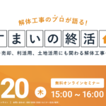 【2024.8.20開催】解体工事のプロが語る『すまいの終活』ウェビナー 〜売却、利活用、土地活用にも関わる解体工事を解説〜