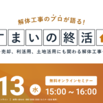 【2024.11.13開催】解体工事のプロが語る『すまいの終活』ウェビナー 〜売却、利活用、土地活用にも関わる解体工事を解説〜